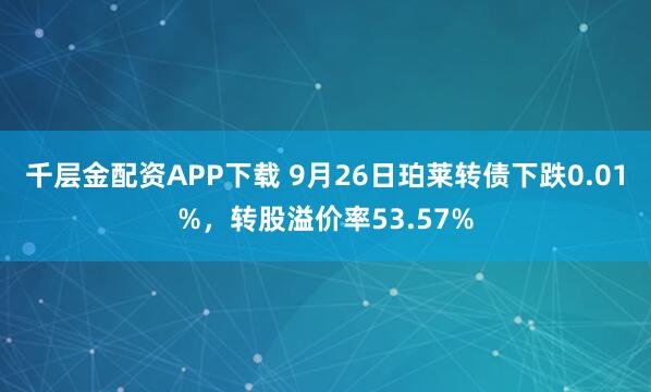 千层金配资APP下载 9月26日珀莱转债下跌0.01%，转股溢价率53.57%