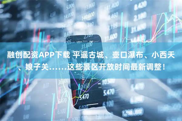 融创配资APP下载 平遥古城、壶口瀑布、小西天、娘子关……这些景区开放时间最新调整！