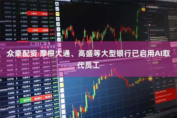 众豪配资 摩根大通、高盛等大型银行已启用AI取代员工