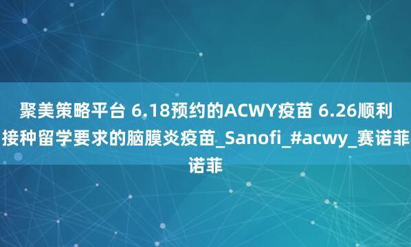 聚美策略平台 6.18预约的ACWY疫苗 6.26顺利接种留学要求的脑膜炎疫苗_Sanofi_#acwy_赛诺菲