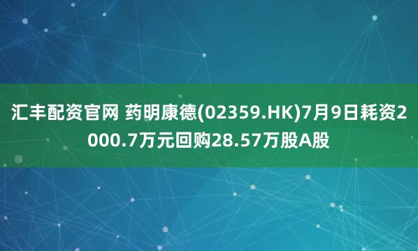 汇丰配资官网 药明康德(02359.HK)7月9日耗资2000.7万元回购28.57万股A股