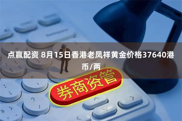 点赢配资 8月15日香港老凤祥黄金价格37640港币/两