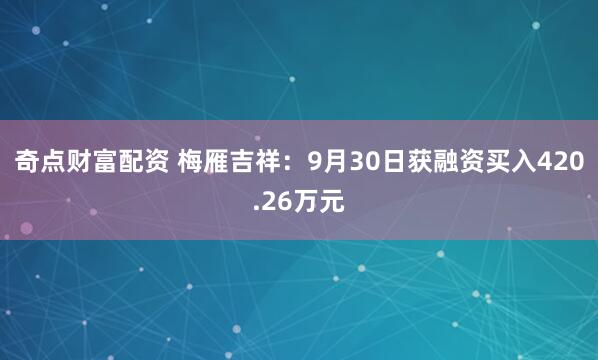 奇点财富配资 梅雁吉祥：9月30日获融资买入420.26万元