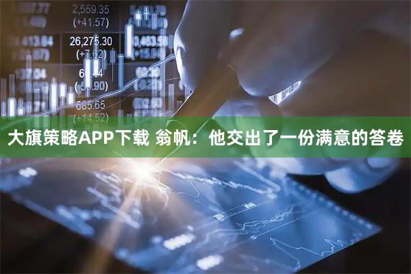 大旗策略APP下载 翁帆：他交出了一份满意的答卷