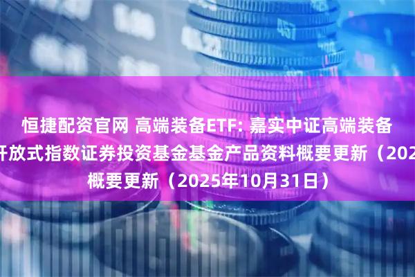 恒捷配资官网 高端装备ETF: 嘉实中证高端装备细分50交易型开放式指数证券投资基金基金产品资料概要更新（2025年10月31日）
