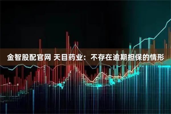 金智股配官网 天目药业：不存在逾期担保的情形
