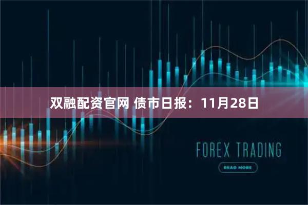 双融配资官网 债市日报：11月28日
