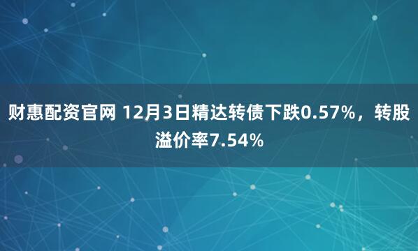 财惠配资官网 12月3日精达转债下跌0.57%，转股溢价率7.54%