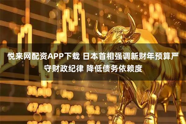 悦来网配资APP下载 日本首相强调新财年预算严守财政纪律 降低债务依赖度