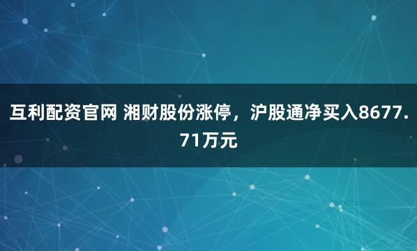 互利配资官网 湘财股份涨停，沪股通净买入8677.71万元