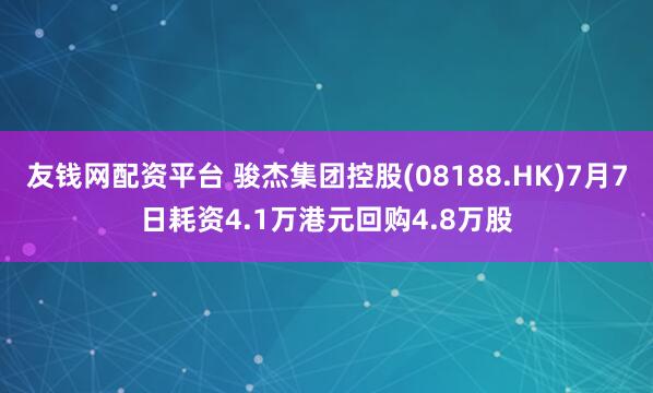 友钱网配资平台 骏杰集团控股(08188.HK)7月7日耗资4.1万港元回购4.8万股