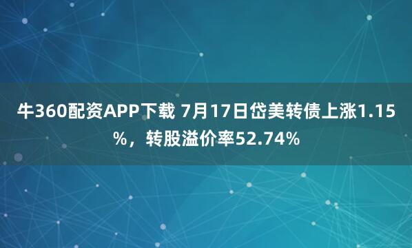 牛360配资APP下载 7月17日岱美转债上涨1.15%，转股溢价率52.74%