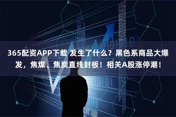 365配资APP下载 发生了什么？黑色系商品大爆发，焦煤、焦炭直线封板！相关A股涨停潮！