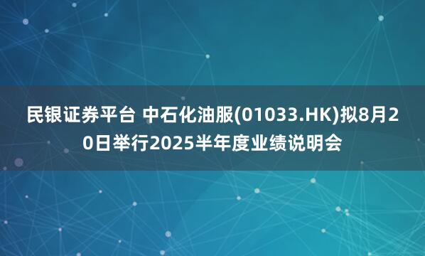 民银证券平台 中石化油服(01033.HK)拟8月20日举行2025半年度业绩说明会