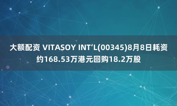 大额配资 VITASOY INT‘L(00345)8月8日耗资约168.53万港元回购18.2万股