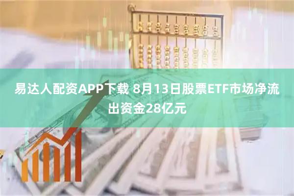 易达人配资APP下载 8月13日股票ETF市场净流出资金28亿元