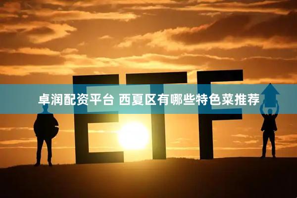 卓润配资平台 西夏区有哪些特色菜推荐